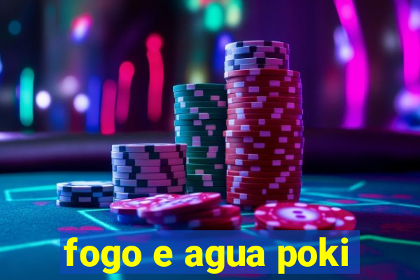 fogo e agua poki